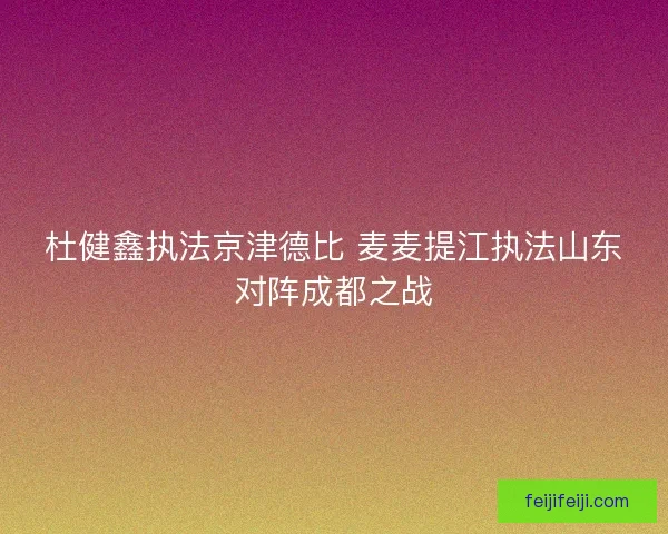 杜健鑫执法京津德比 麦麦提江执法山东对阵成都之战